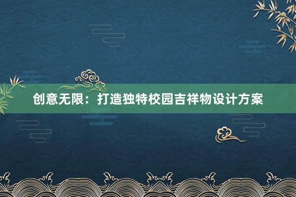 创意无限：打造独特校园吉祥物设计方案